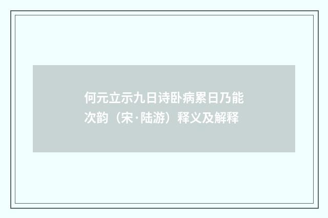 何元立示九日诗卧病累日乃能次韵（宋·陆游）释义及解释