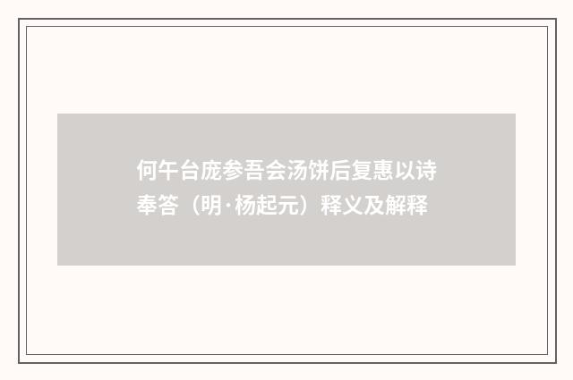 何午台庞参吾会汤饼后复惠以诗奉答（明·杨起元）释义及解释