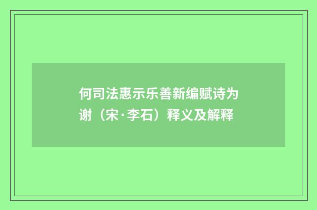 何司法惠示乐善新编赋诗为谢（宋·李石）释义及解释