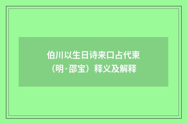 伯川以生日诗来口占代柬（明·邵宝）释义及解释