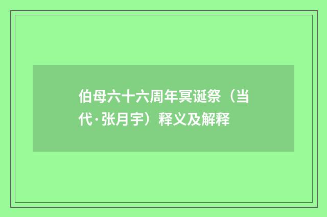 伯母六十六周年冥诞祭（当代·张月宇）释义及解释