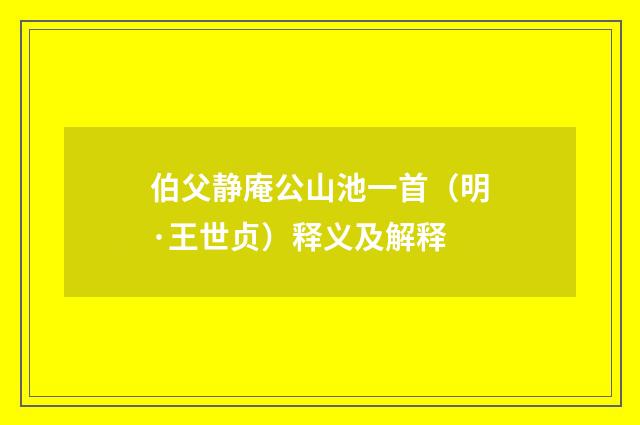 伯父静庵公山池一首（明·王世贞）释义及解释