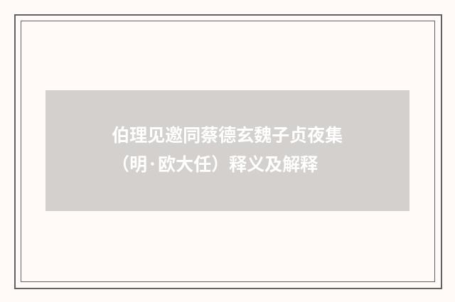 伯理见邀同蔡德玄魏子贞夜集（明·欧大任）释义及解释