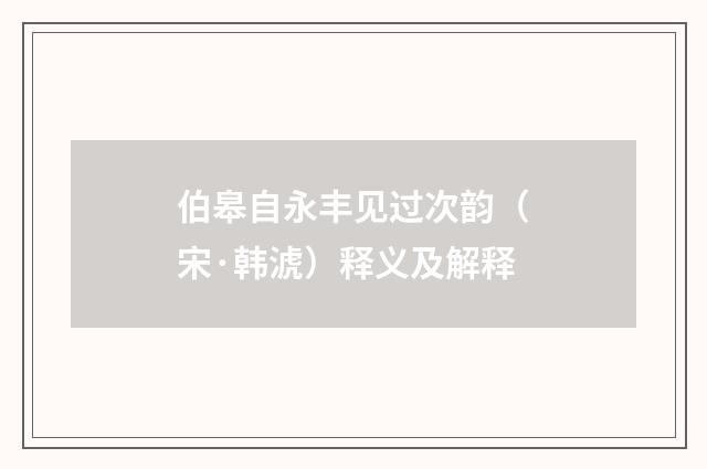 伯皋自永丰见过次韵（宋·韩淲）释义及解释