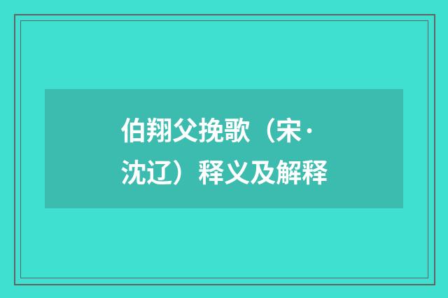 伯翔父挽歌（宋·沈辽）释义及解释