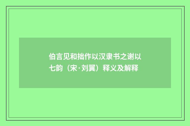 伯言见和拙作以汉隶书之谢以七韵（宋·刘翼）释义及解释