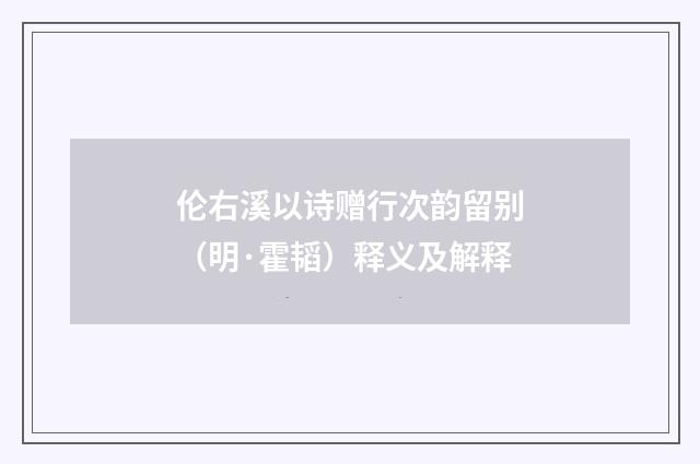 伦右溪以诗赠行次韵留别（明·霍韬）释义及解释