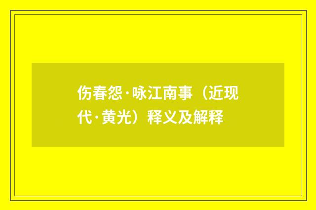 伤春怨·咏江南事（近现代·黄光）释义及解释