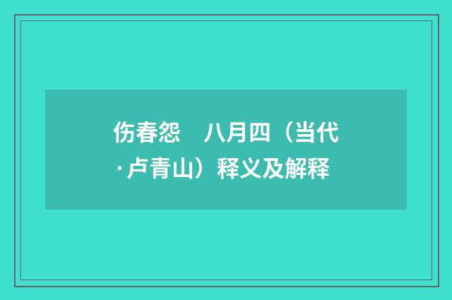 伤春怨　八月四（当代·卢青山）释义及解释