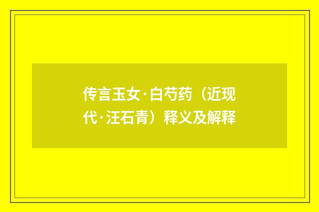 传言玉女·白芍药（近现代·汪石青）释义及解释