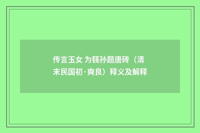 传言玉女 为篯孙题唐砖（清末民国初·奭良）释义及解释