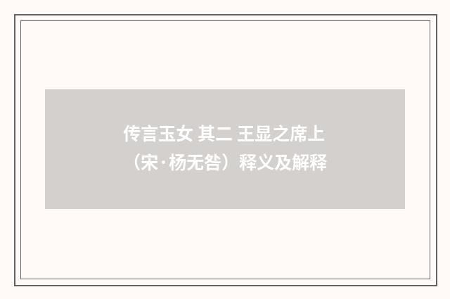 传言玉女 其二 王显之席上（宋·杨无咎）释义及解释