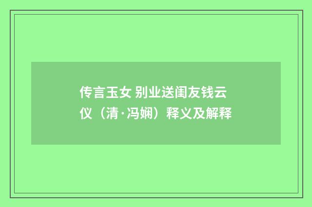 传言玉女 别业送闺友钱云仪（清·冯娴）释义及解释