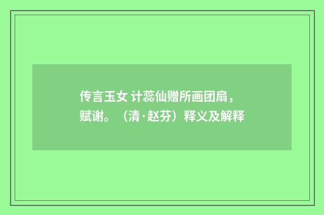 传言玉女 计蕊仙赠所画团扇，赋谢。（清·赵芬）释义及解释