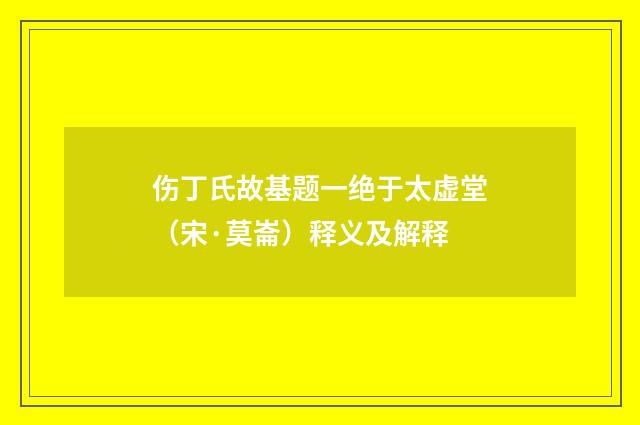 伤丁氏故基题一绝于太虚堂（宋·莫崙）释义及解释