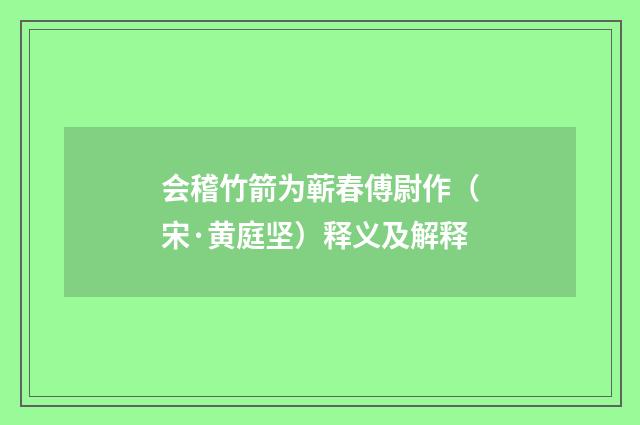 会稽竹箭为蕲春傅尉作（宋·黄庭坚）释义及解释