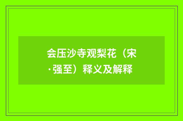 会压沙寺观梨花（宋·强至）释义及解释