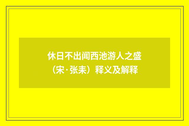 休日不出闻西池游人之盛（宋·张耒）释义及解释