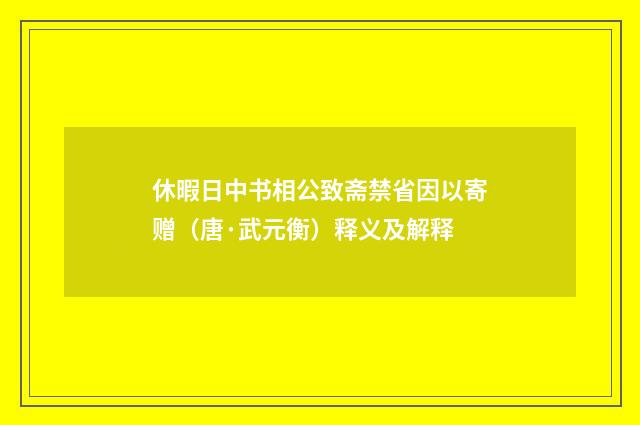 休暇日中书相公致斋禁省因以寄赠（唐·武元衡）释义及解释