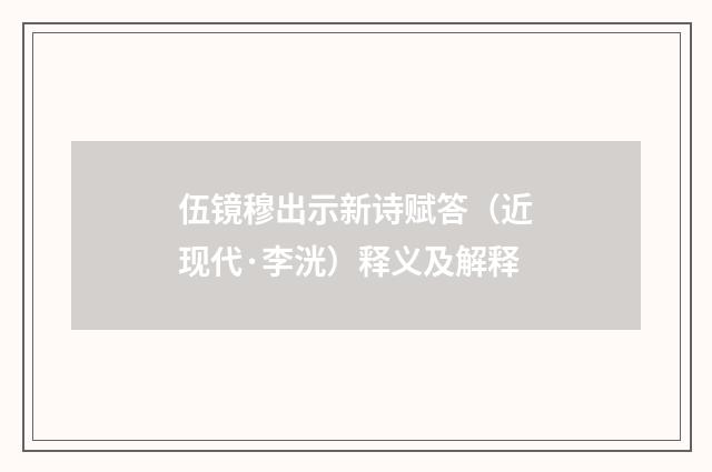 伍镜穆出示新诗赋答（近现代·李洸）释义及解释
