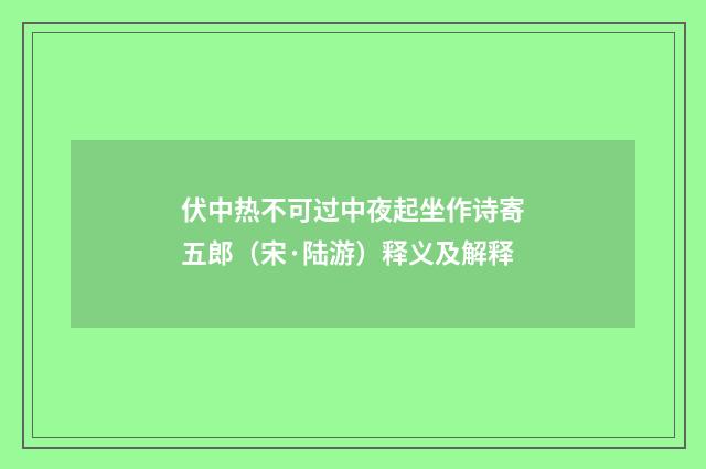 伏中热不可过中夜起坐作诗寄五郎（宋·陆游）释义及解释
