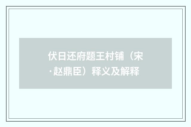 伏日还府题王村铺（宋·赵鼎臣）释义及解释