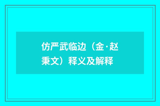仿严武临边（金·赵秉文）释义及解释