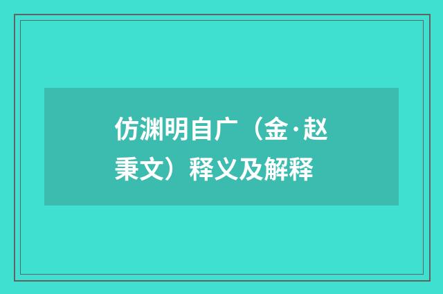 仿渊明自广（金·赵秉文）释义及解释