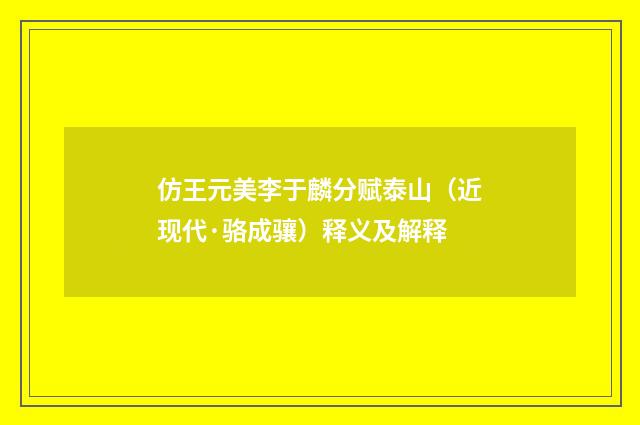 仿王元美李于麟分赋泰山（近现代·骆成骧）释义及解释