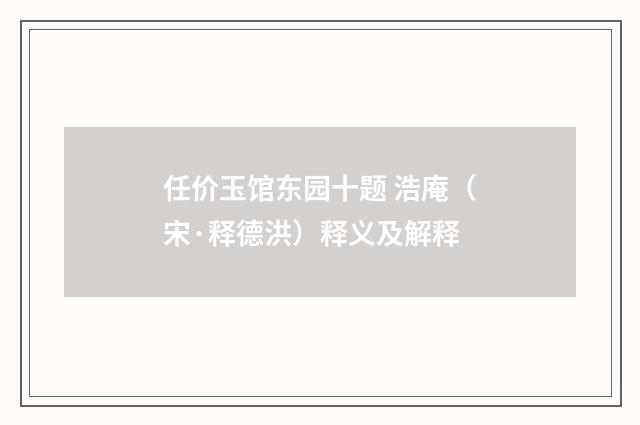 任价玉馆东园十题 浩庵（宋·释德洪）释义及解释