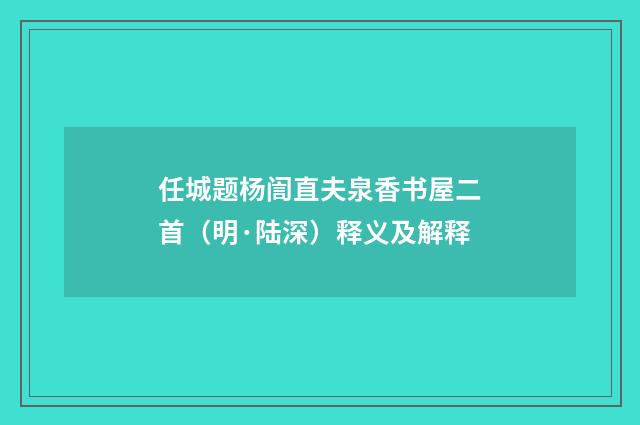 任城题杨訚直夫泉香书屋二首(明·陆深)释义及解释