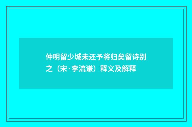 仲明留少城未还予将归矣留诗别之（宋·李流谦）释义及解释
