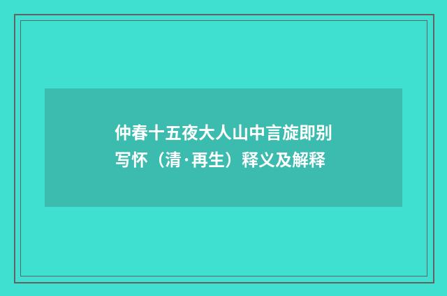 仲春十五夜大人山中言旋即别写怀（清·再生）释义及解释