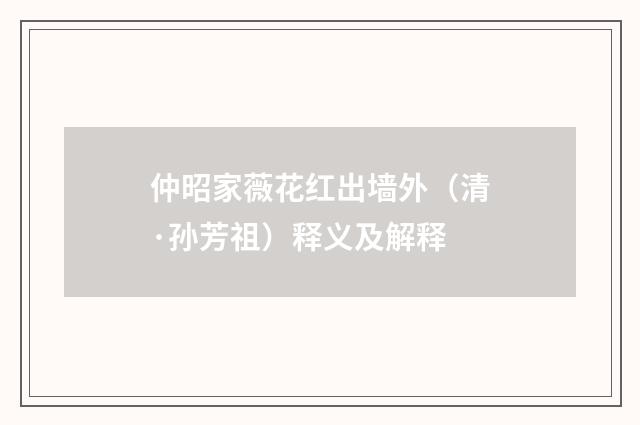 仲昭家薇花红出墙外（清·孙芳祖）释义及解释