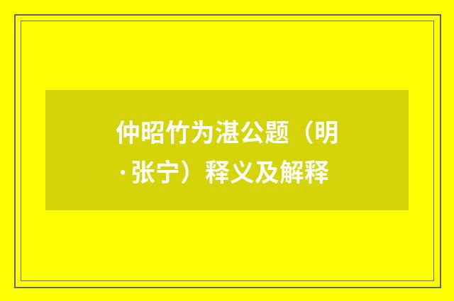 仲昭竹为湛公题（明·张宁）释义及解释