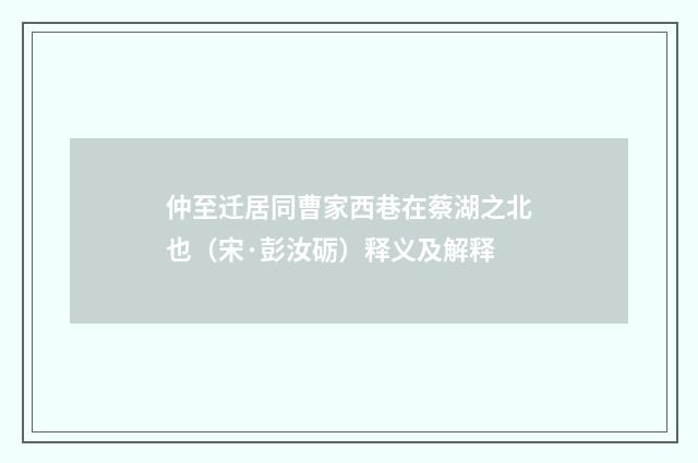 仲至迁居同曹家西巷在蔡湖之北也（宋·彭汝砺）释义及解释