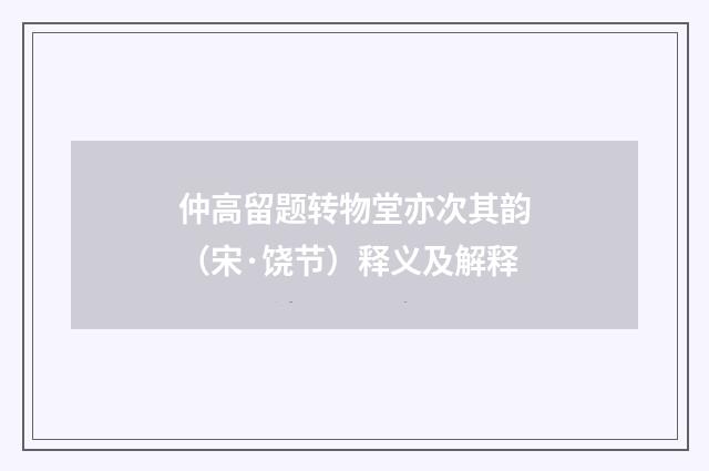 仲高留题转物堂亦次其韵（宋·饶节）释义及解释