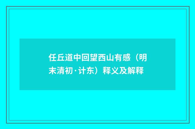 任丘道中回望西山有感（明末清初·计东）释义及解释