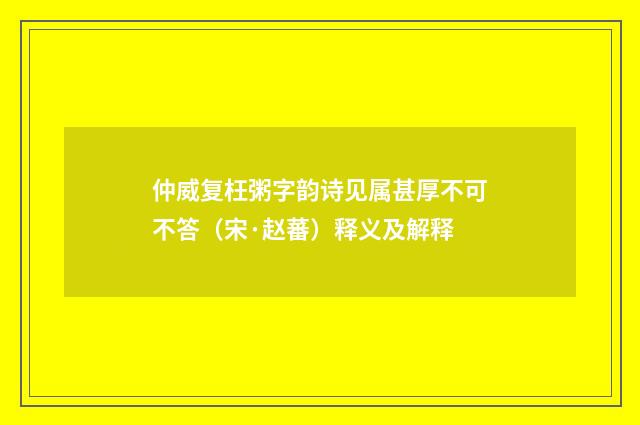 仲威复枉粥字韵诗见属甚厚不可不答（宋·赵蕃）释义及解释