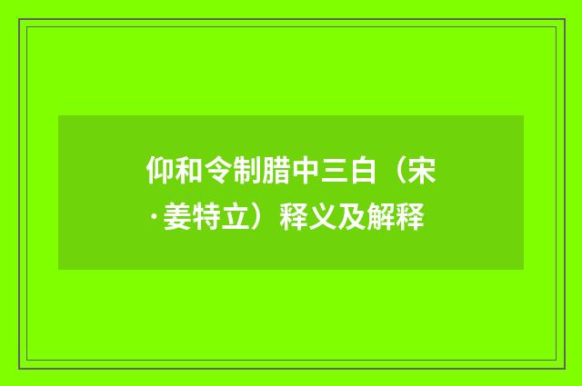 仰和令制腊中三白（宋·姜特立）释义及解释