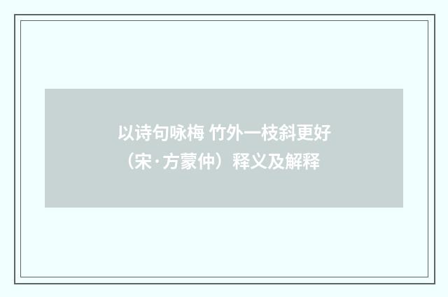 以诗句咏梅 竹外一枝斜更好（宋·方蒙仲）释义及解释