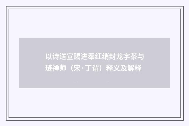以诗送宣赐进奉红绡封龙字茶与琏禅师（宋·丁谓）释义及解释