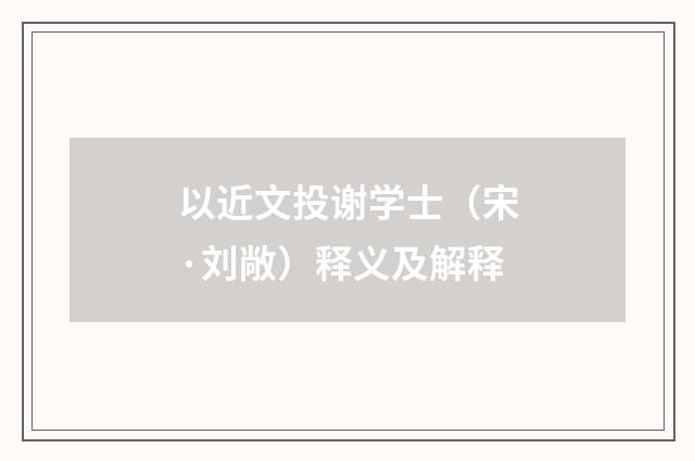 以近文投谢学士（宋·刘敞）释义及解释