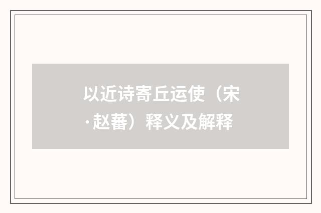 以近诗寄丘运使（宋·赵蕃）释义及解释