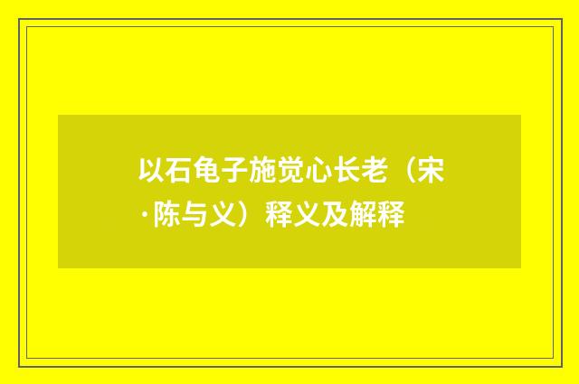 以石龟子施觉心长老（宋·陈与义）释义及解释