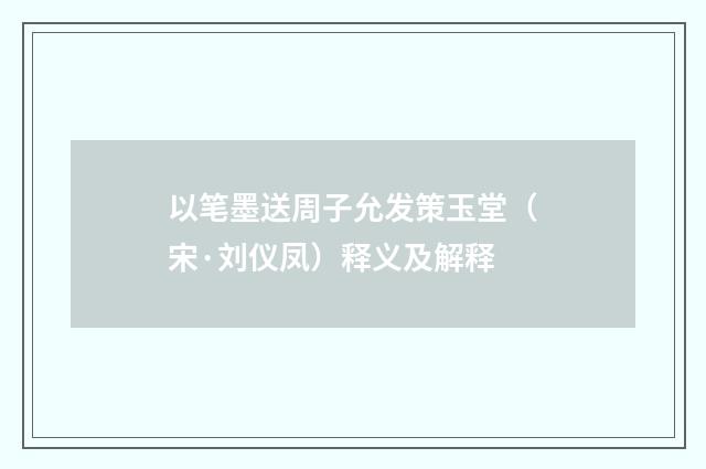 以笔墨送周子允发策玉堂（宋·刘仪凤）释义及解释