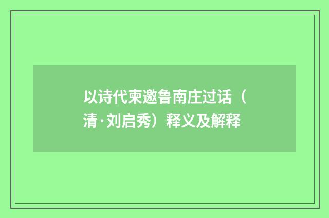 以诗代柬邀鲁南庄过话（清·刘启秀）释义及解释