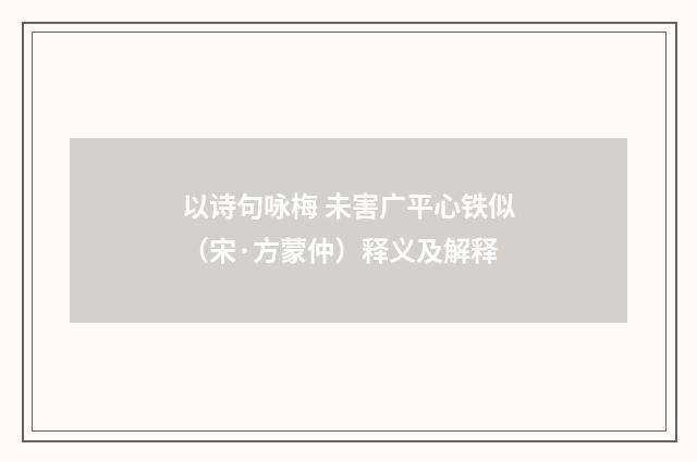 以诗句咏梅 未害广平心铁似（宋·方蒙仲）释义及解释