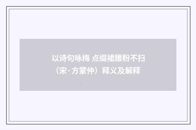 以诗句咏梅 点缀裙腰粉不扫（宋·方蒙仲）释义及解释