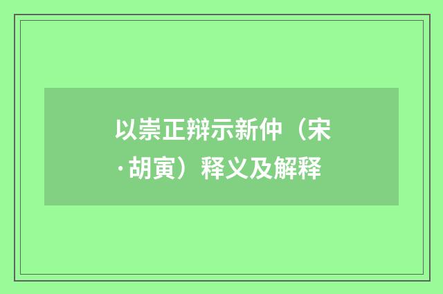 以崇正辩示新仲（宋·胡寅）释义及解释